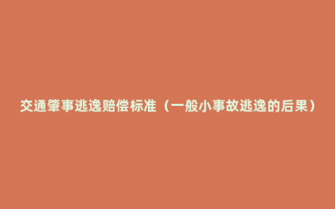 交通肇事逃逸赔偿标准（一般小事故逃逸的后果）