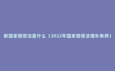 新国家赔偿法是什么（2022年国家赔偿法增补条例）