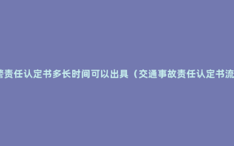 交警责任认定书多长时间可以出具（交通事故责任认定书流程）