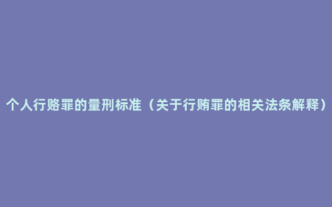 个人行赂罪的量刑标准（关于行贿罪的相关法条解释）