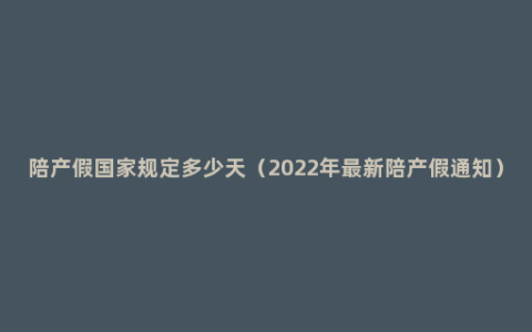 陪产假国家规定多少天（2022年最新陪产假通知）