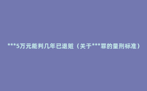 ***5万元能判几年已退赃（关于***罪的量刑标准）