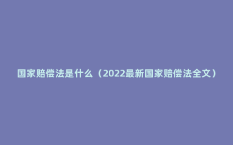 国家赔偿法是什么（2022最新国家赔偿法全文）