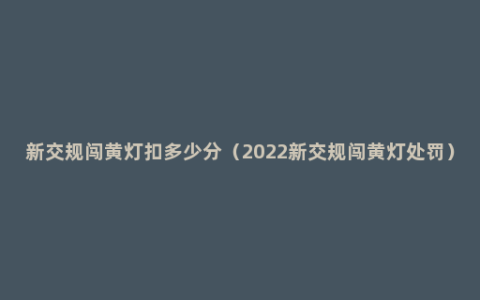 新交规闯黄灯扣多少分（2022新交规闯黄灯处罚）