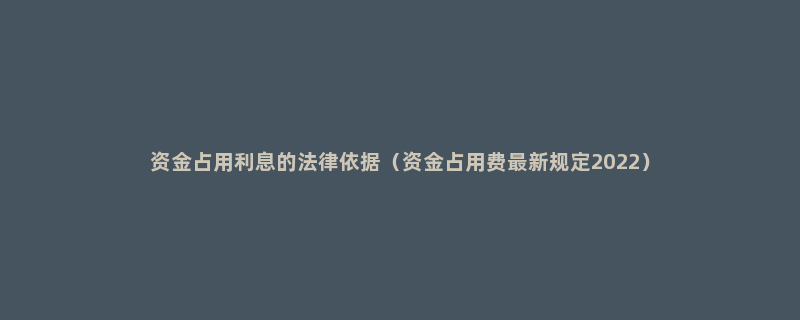 资金占用利息的法律依据（资金占用费最新规定2022）