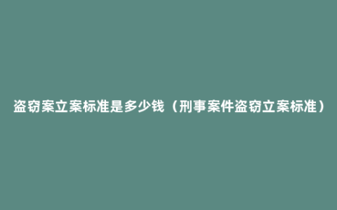 盗窃案立案标准是多少钱（刑事案件盗窃立案标准）