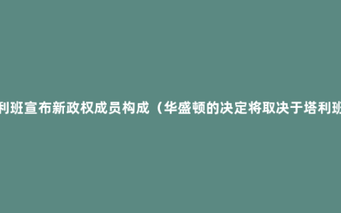 白宫回应塔利班宣布新政权成员构成（华盛顿的决定将取决于塔利班未来的行为）