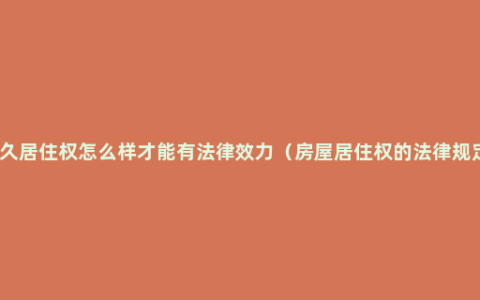 永久居住权怎么样才能有法律效力（房屋居住权的法律规定）