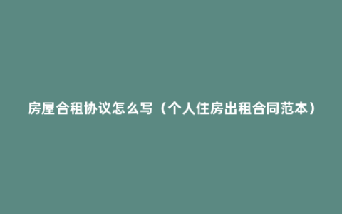 房屋合租协议怎么写（个人住房出租合同范本）