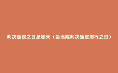 判决确定之日是哪天（最高院判决确定履行之日）