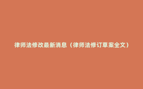 律师法修改最新消息（律师法修订草案全文）