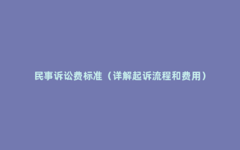 民事诉讼费标准（详解起诉流程和费用）