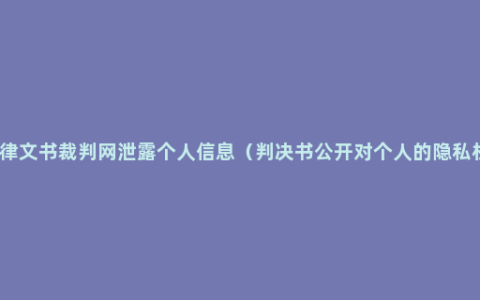 法律文书裁判网泄露个人信息（判决书公开对个人的隐私权）