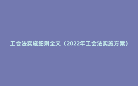 工会法实施细则全文（2022年工会法实施方案）