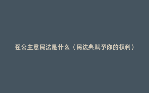 强公主意民法是什么（民法典赋予你的权利）