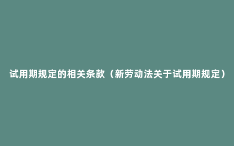 试用期规定的相关条款（新劳动法关于试用期规定）