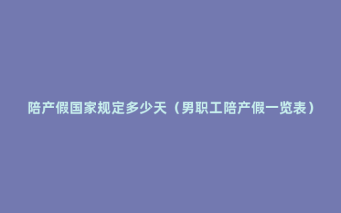 陪产假国家规定多少天（男职工陪产假一览表）