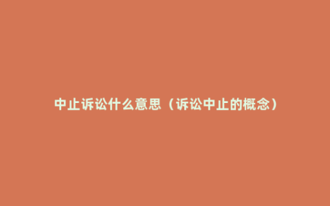 中止诉讼什么意思（诉讼中止的概念）