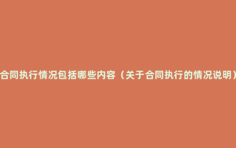 合同执行情况包括哪些内容（关于合同执行的情况说明）