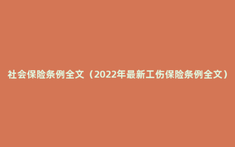 社会保险条例全文（2022年最新工伤保险条例全文）