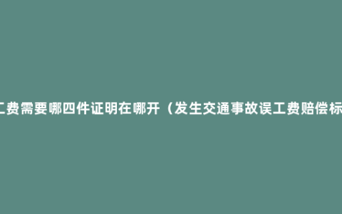 误工费需要哪四件证明在哪开（发生交通事故误工费赔偿标准）