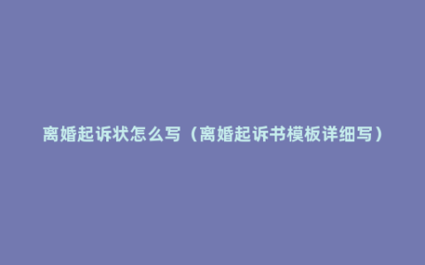 离婚起诉状怎么写（离婚起诉书模板详细写）