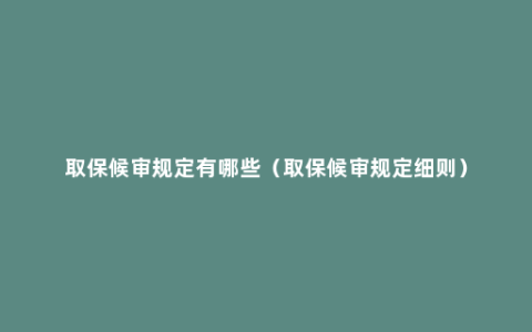 取保候审规定有哪些（取保候审规定细则）