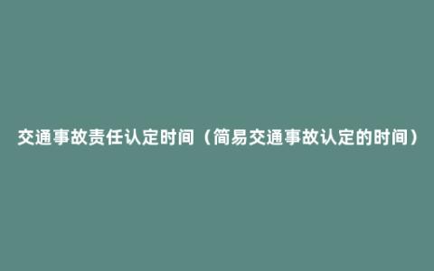 交通事故责任认定时间（简易交通事故认定的时间）