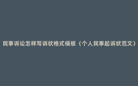 民事诉讼怎样写诉状格式模板（个人民事起诉状范文）