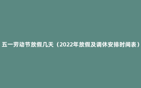 五一劳动节放假几天（2022年放假及调休安排时间表）