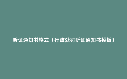 听证通知书格式（行政处罚听证通知书模板）