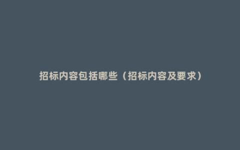 招标内容包括哪些（招标内容及要求）