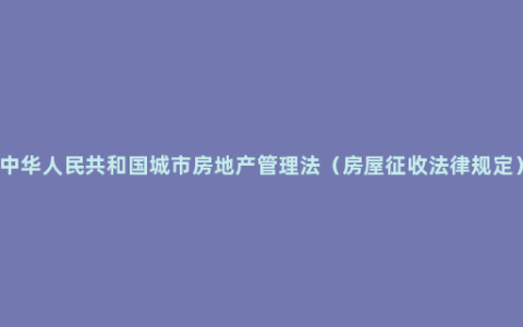 中华人民共和国城市房地产管理法（房屋征收法律规定）