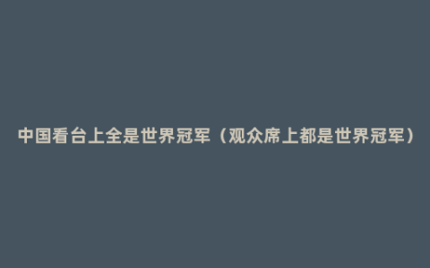 中国看台上全是世界冠军（观众席上都是世界冠军）