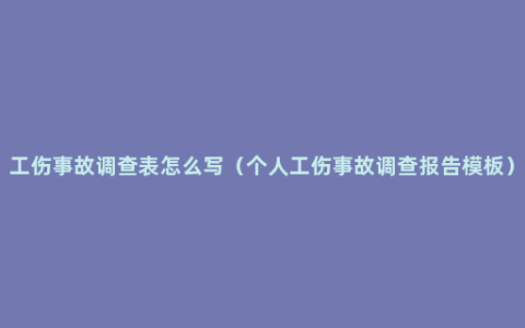 工伤事故调查表怎么写（个人工伤事故调查报告模板）