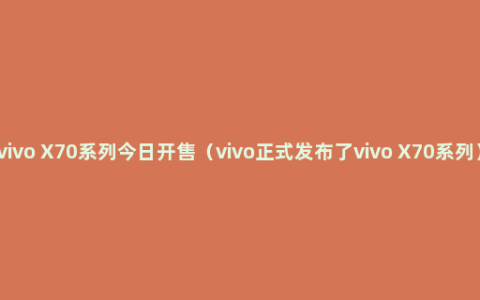 vivo X70系列今日开售（vivo正式发布了vivo X70系列）