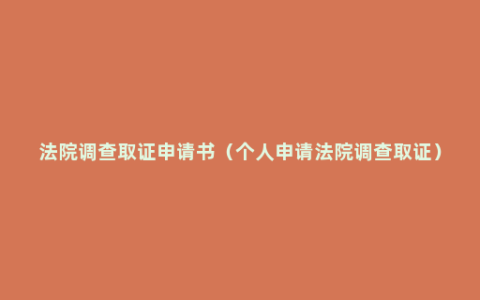 法院调查取证申请书（个人申请法院调查取证）