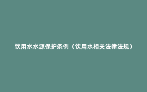 饮用水水源保护条例（饮用水相关法律法规）