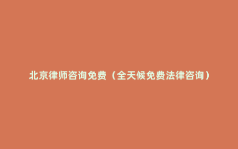 北京律师咨询免费（全天候免费法律咨询）