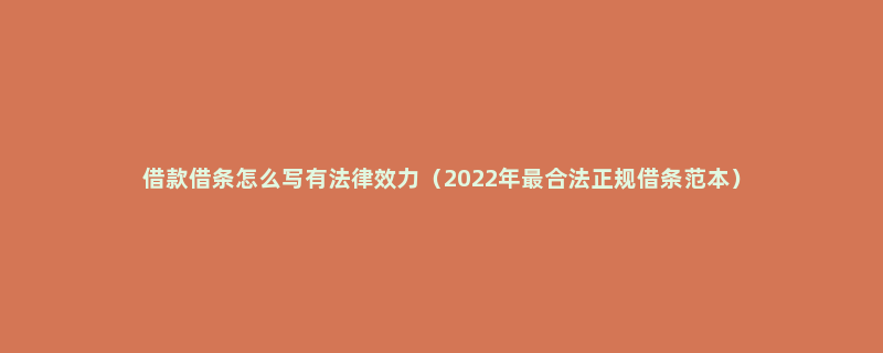 借款借条怎么写有法律效力（2022年最合法正规借条范本）