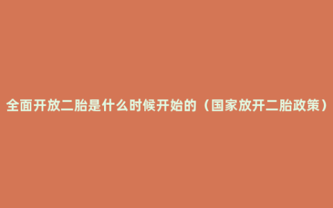 全面开放二胎是什么时候开始的（国家放开二胎政策）