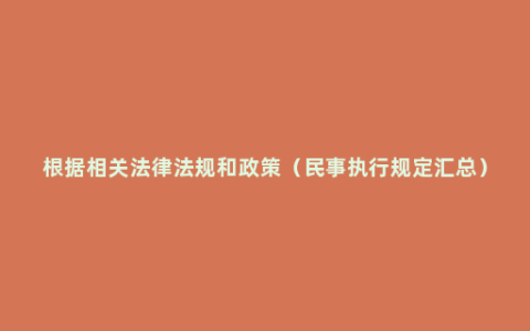 根据相关法律法规和政策（民事执行规定汇总）