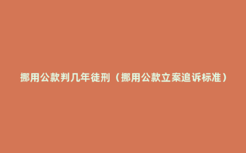 挪用公款判几年徒刑（挪用公款立案追诉标准）