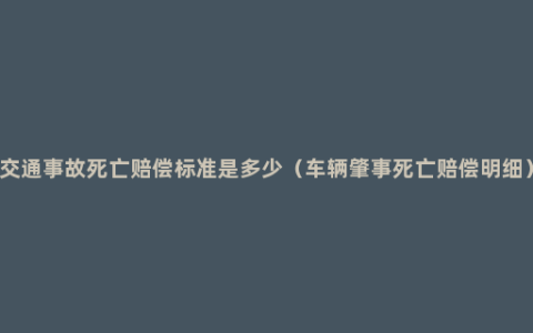 交通事故死亡赔偿标准是多少（车辆肇事死亡赔偿明细）