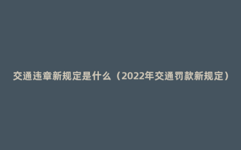 交通违章新规定是什么（2022年交通罚款新规定）