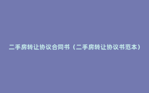 二手房转让协议合同书（二手房转让协议书范本）