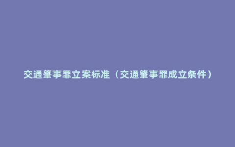 交通肇事罪立案标准（交通肇事罪成立条件）