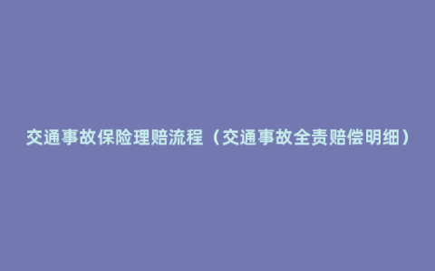 交通事故保险理赔流程（交通事故全责赔偿明细）