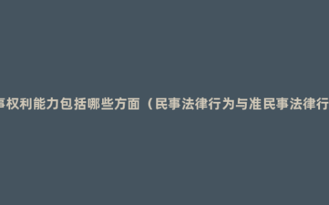 民事权利能力包括哪些方面（民事法律行为与准民事法律行为）