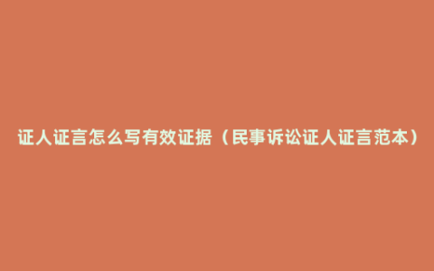 证人证言怎么写有效证据（民事诉讼证人证言范本）